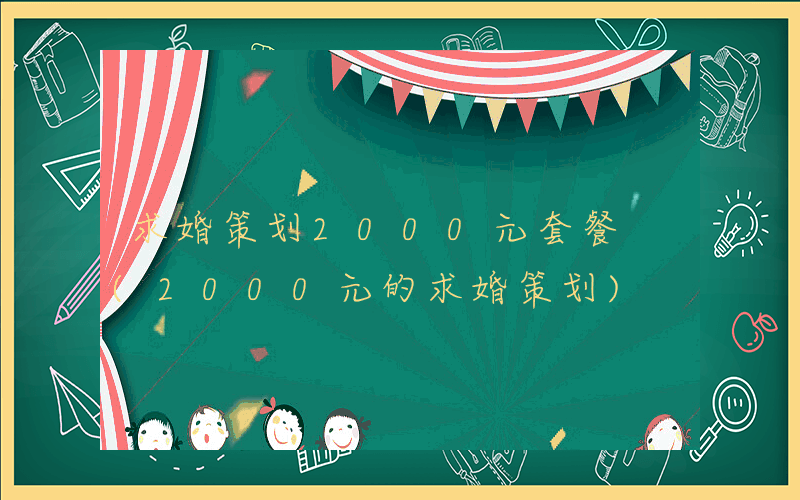 求婚策划2000元套餐 (2000元的求婚策划)